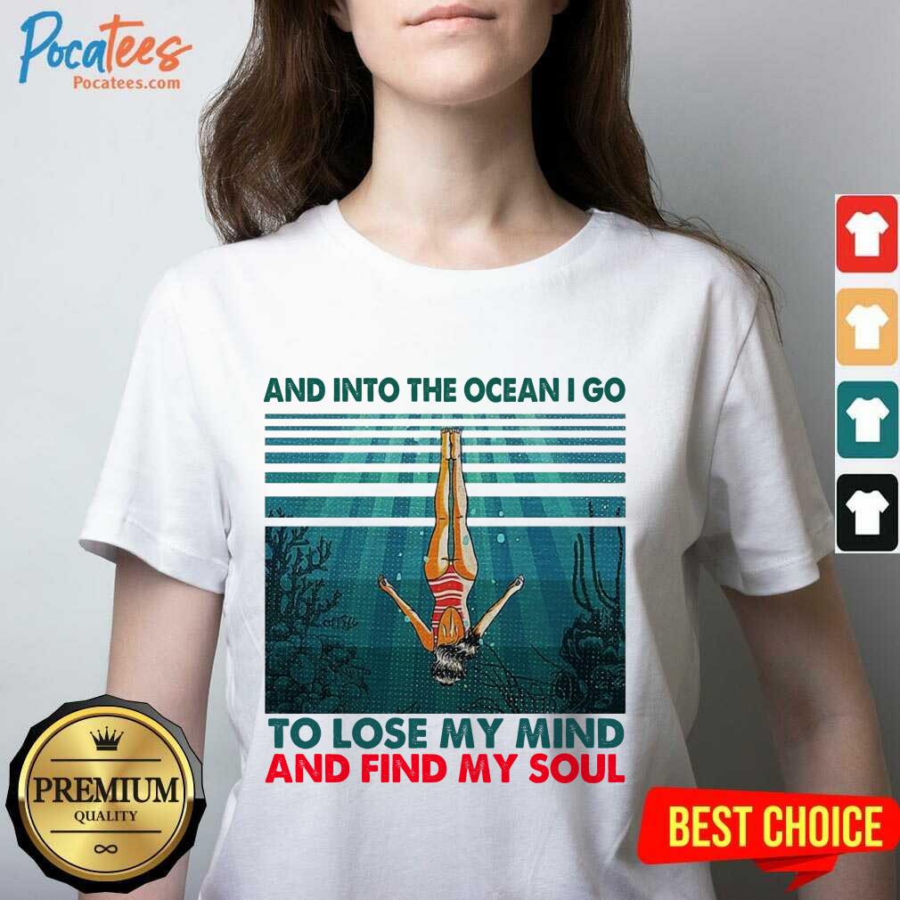 Good And Into The Ocean I Go To Lose My Mind And Find My Soul Shirt
