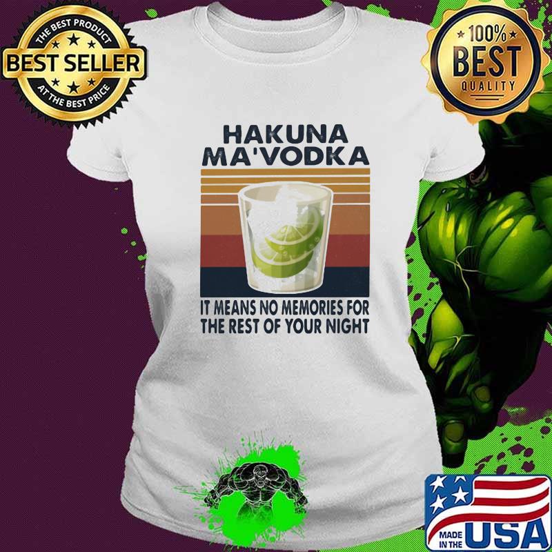 Hakuna Ma'vodka It Means No Memories For The Rest Of Your Night Vintage Shirt Ladies tee Hakuna Ma'vodka It Means No Memories For The Rest Of Your Night Vintage Shirt Ladies tee