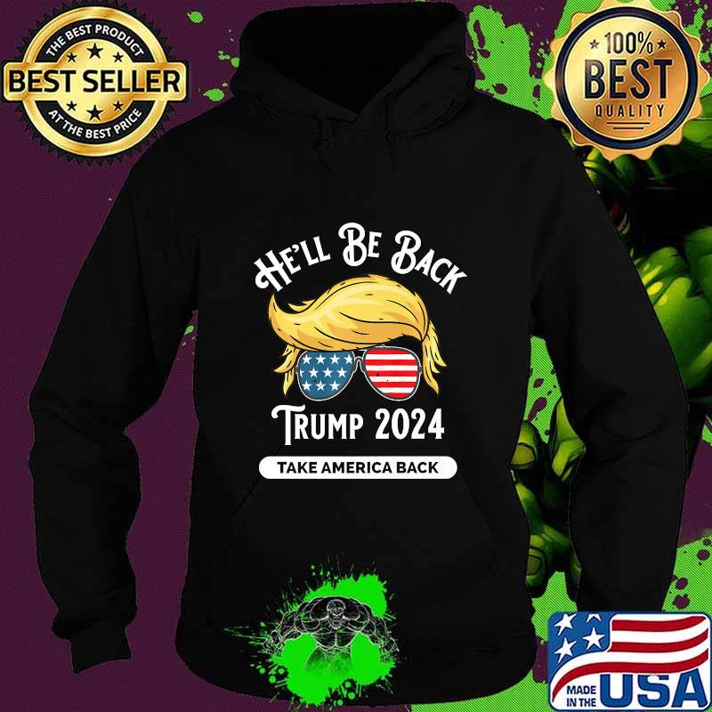 He'll Be Back Trumo 2024 Take America Back Hair And Glass American Flag Shirt Hoodie He'll Be Back Trumo 2024 Take America Back Hair And Glass American Flag Shirt Hoodie