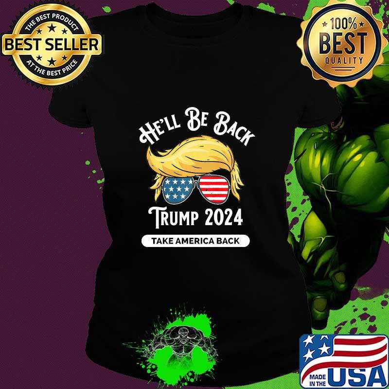 He'll Be Back Trumo 2024 Take America Back Hair And Glass American Flag Shirt Ladies tee He'll Be Back Trumo 2024 Take America Back Hair And Glass American Flag Shirt Ladies tee