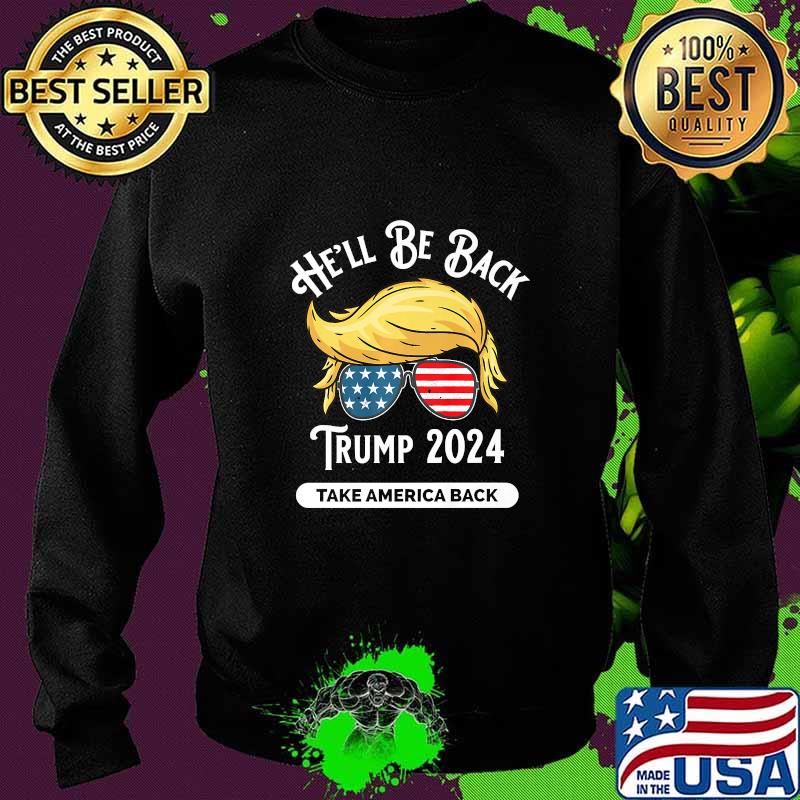 He'll Be Back Trumo 2024 Take America Back Hair And Glass American Flag Shirt Sweater He'll Be Back Trumo 2024 Take America Back Hair And Glass American Flag Shirt Sweater