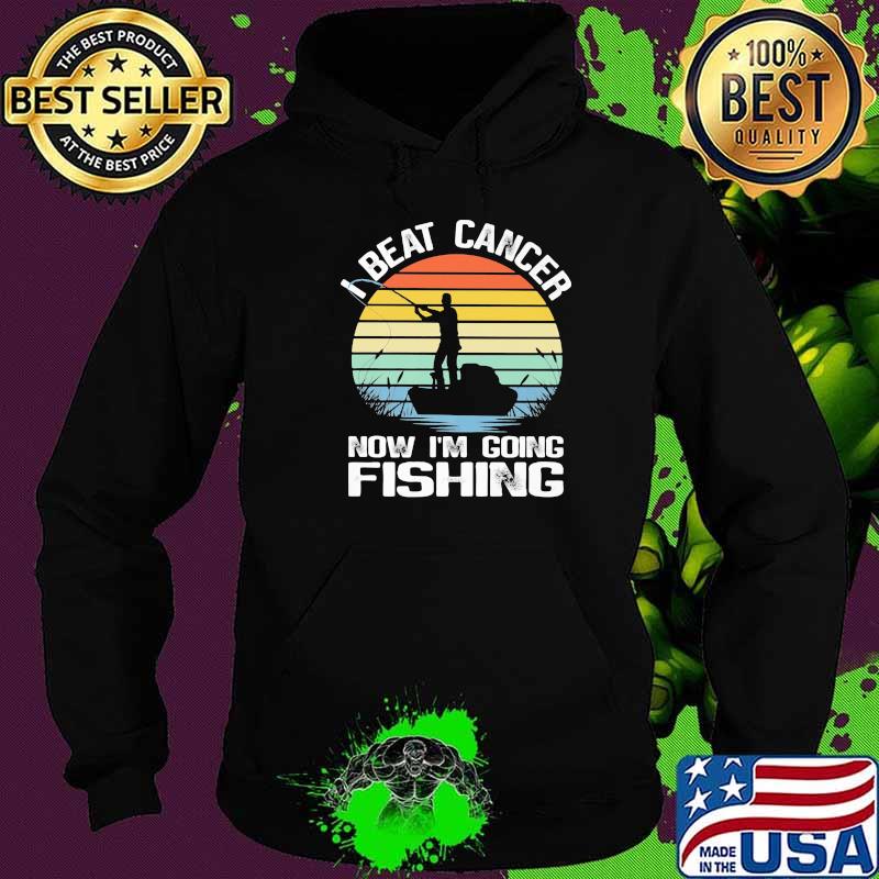 I Beat Cancer Now I'm Going Fishing Vintage s Hoodie I Beat Cancer Now I'm Going Fishing Vintage s Hoodie