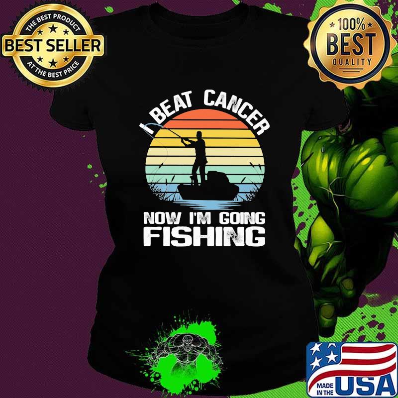 I Beat Cancer Now I'm Going Fishing Vintage s Ladies tee I Beat Cancer Now I'm Going Fishing Vintage s Ladies tee