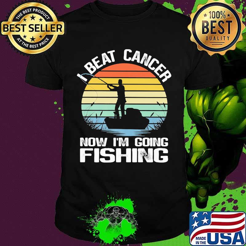 I Beat Cancer Now I'm Going Fishing Vintage shirt I Beat Cancer Now I'm Going Fishing Vintage shirt