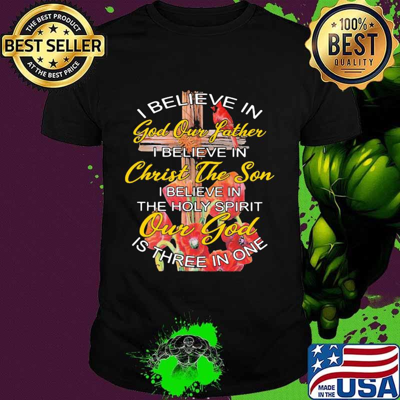 I Believe In God Our Father Christ The Son The Holy Spirit Our God Is Three In One The Cross Shirt