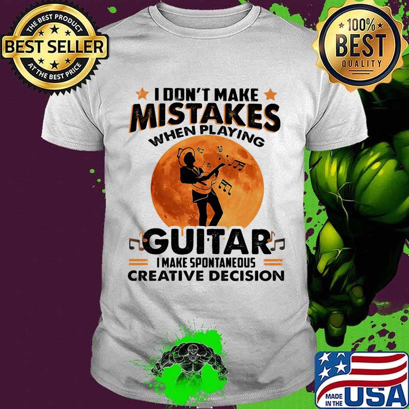 I Don't Make Mistakes When Playing Guitar I Make Spontaneous Creative Decision The Moon Shirt