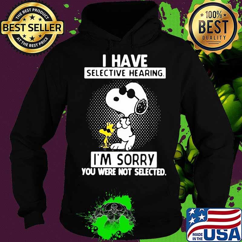 I Have Selective Hearing I'm Sorry You Were Not Selected Snoopy Shirt Hoodie I Have Selective Hearing I'm Sorry You Were Not Selected Snoopy Shirt Hoodie