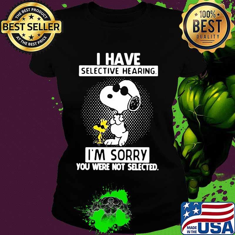 I Have Selective Hearing I'm Sorry You Were Not Selected Snoopy Shirt Ladies tee I Have Selective Hearing I'm Sorry You Were Not Selected Snoopy Shirt Ladies tee