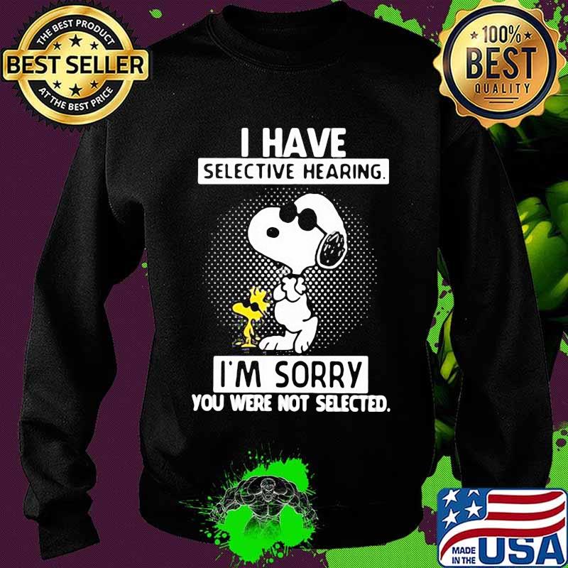 I Have Selective Hearing I'm Sorry You Were Not Selected Snoopy Shirt Sweater I Have Selective Hearing I'm Sorry You Were Not Selected Snoopy Shirt Sweater