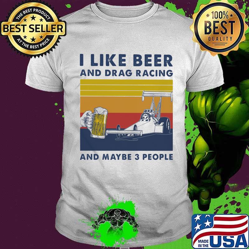I Like Beer And Drag Racing And Maybe 3 People Vintage Shirt