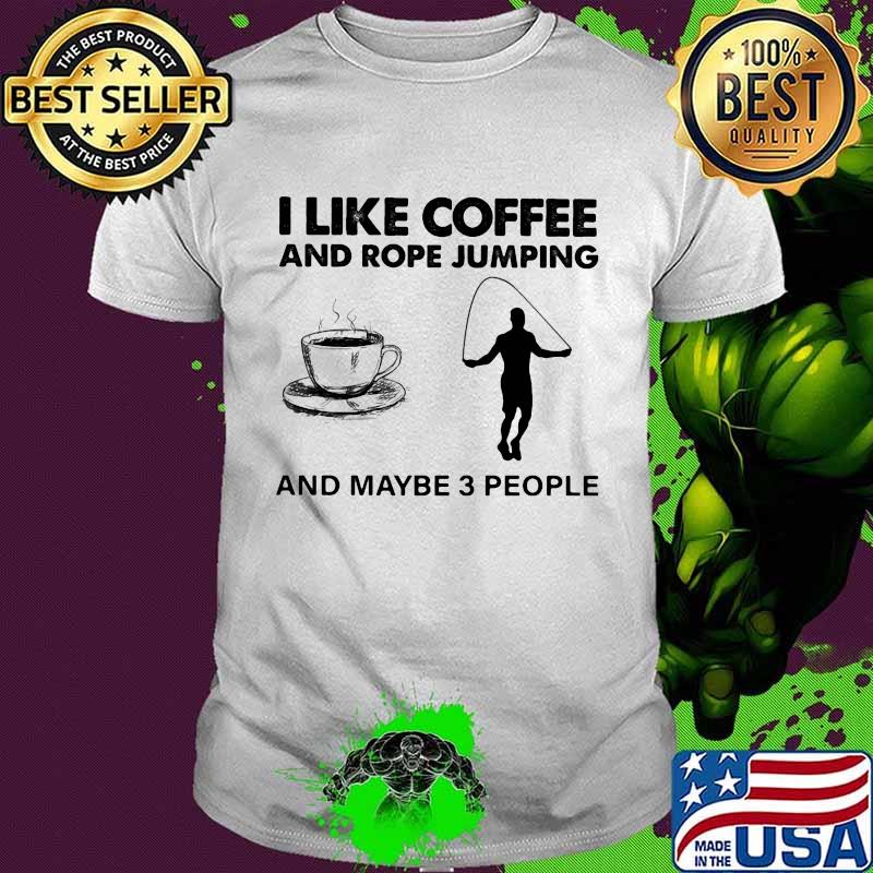 I Like Coffee And Rope Jumping And Maybe 3 People Shirt