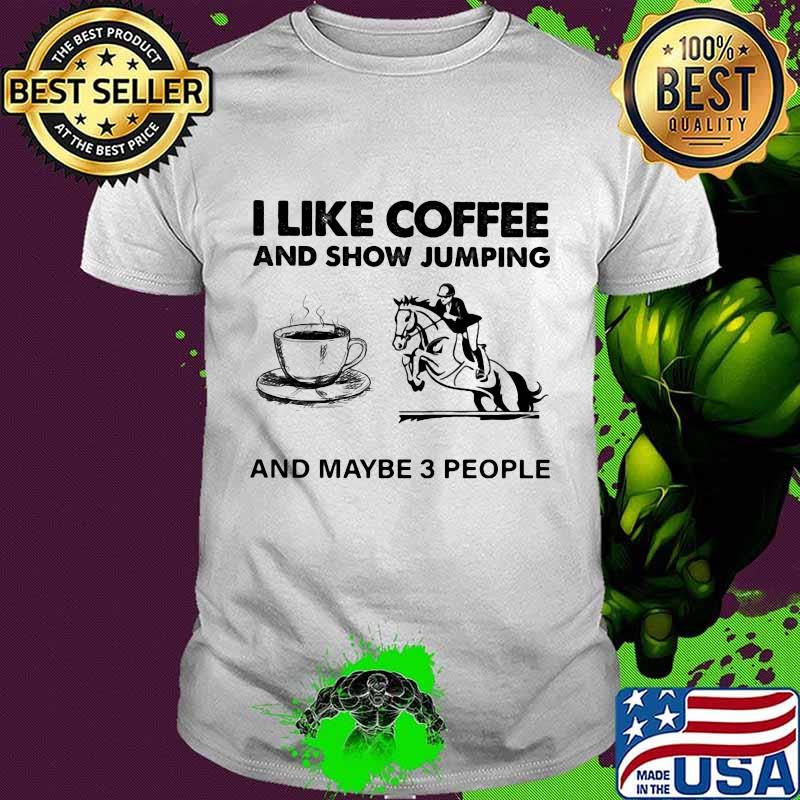 I Like Coffee And Show Jumping And Maybe 3 People Shirt