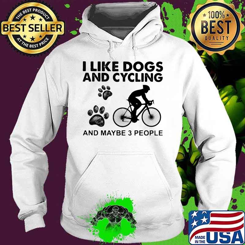I Like Dogs And Cycling And Maybe 3 People Quote Shirt Hoodie I Like Dogs And Cycling And Maybe 3 People Quote Shirt Hoodie