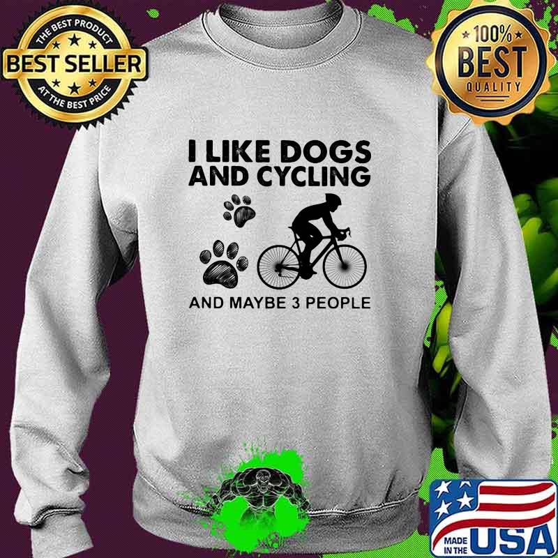 I Like Dogs And Cycling And Maybe 3 People Quote Shirt Sweater I Like Dogs And Cycling And Maybe 3 People Quote Shirt Sweater
