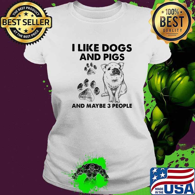I Like Dogs And Pigs And Maybe 3 People Shirt Ladies tee I Like Dogs And Pigs And Maybe 3 People Shirt Ladies tee