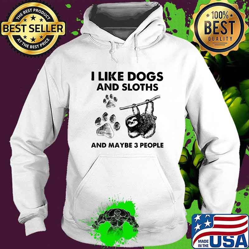 I Like Dogs And Sloths And Maybe 3 People Shirt Hoodie I Like Dogs And Sloths And Maybe 3 People Shirt Hoodie
