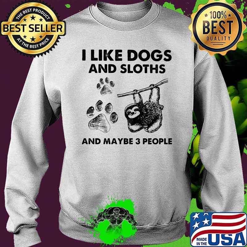 I Like Dogs And Sloths And Maybe 3 People Shirt Sweater I Like Dogs And Sloths And Maybe 3 People Shirt Sweater