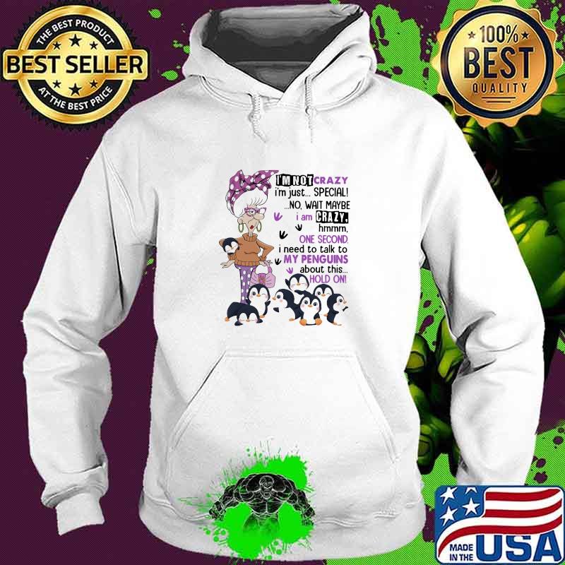 I'm Not Crazy I'm Just Special No Wait Maybe I Am Crazy Hmm One Second Need To Talk To My Penguins About This Hold On Shirt Hoodie I'm Not Crazy I'm Just Special No Wait Maybe I Am Crazy Hmm One Second Need To Talk To My Penguins About This Hold On Shirt Hoodie