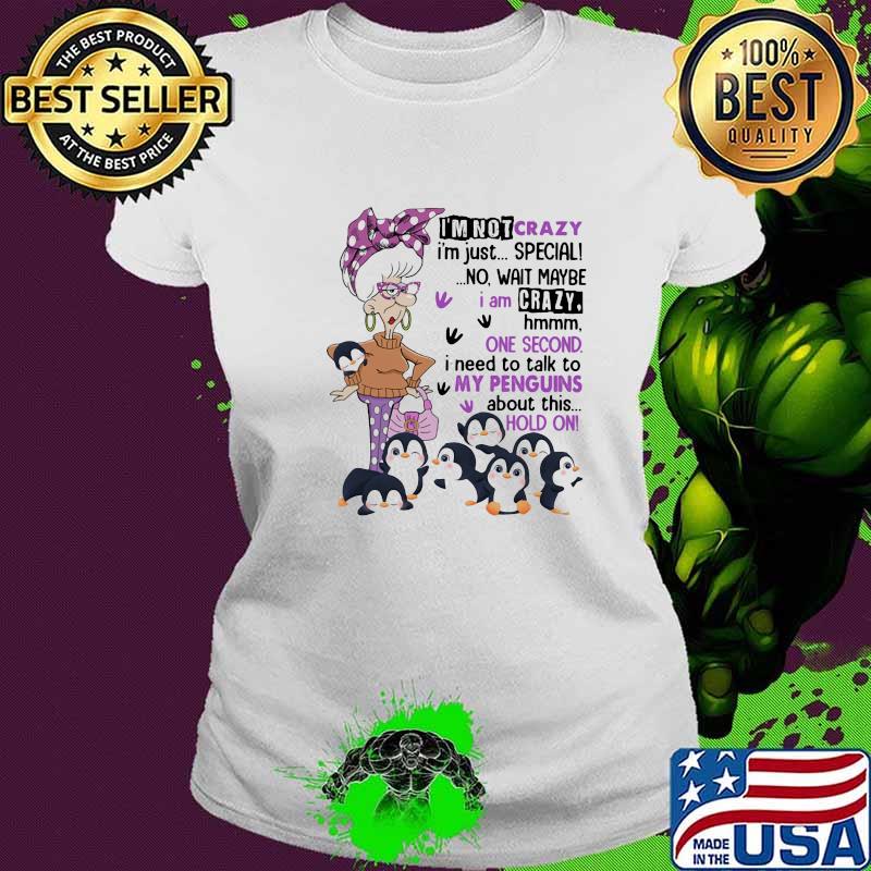 I'm Not Crazy I'm Just Special No Wait Maybe I Am Crazy Hmm One Second Need To Talk To My Penguins About This Hold On Shirt Ladies tee I'm Not Crazy I'm Just Special No Wait Maybe I Am Crazy Hmm One Second Need To Talk To My Penguins About This Hold On Shirt Ladies tee