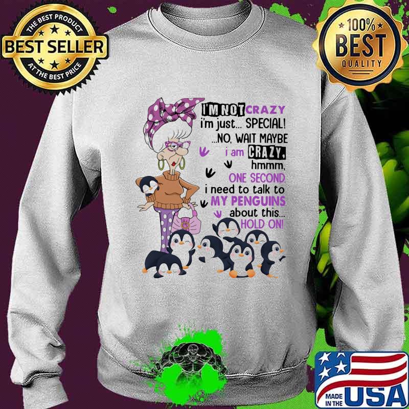 I'm Not Crazy I'm Just Special No Wait Maybe I Am Crazy Hmm One Second Need To Talk To My Penguins About This Hold On Shirt Sweater I'm Not Crazy I'm Just Special No Wait Maybe I Am Crazy Hmm One Second Need To Talk To My Penguins About This Hold On Shirt Sweater