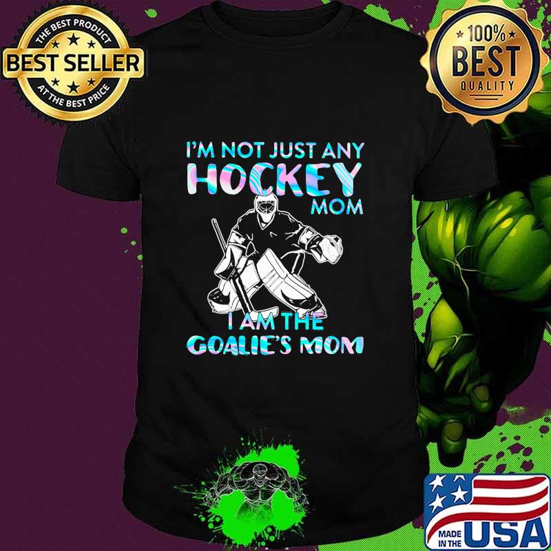 I'm Not Just Any Hockey mom I Am The Goalies's Mom Shirt