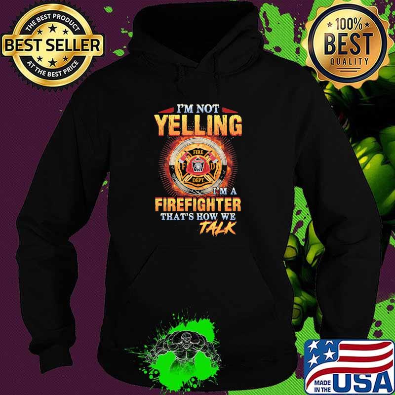 I'm Not Yelling I'm A Firefigter That's How We Talk Fire Dept Shirt Hoodie I'm Not Yelling I'm A Firefigter That's How We Talk Fire Dept Shirt Hoodie
