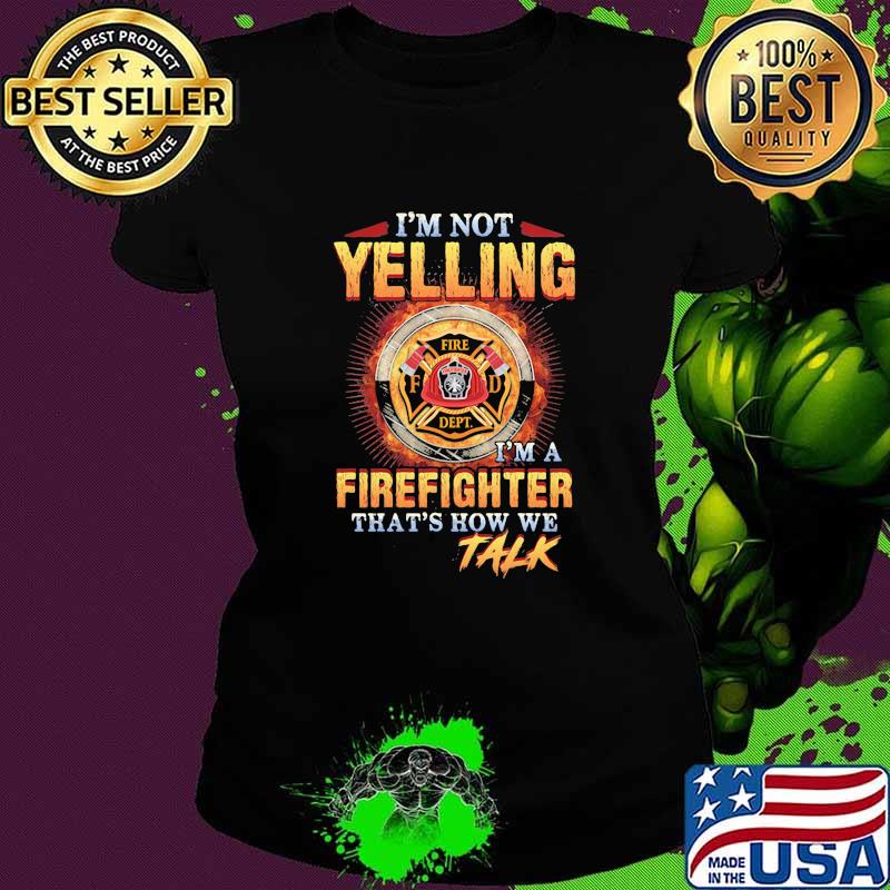 I'm Not Yelling I'm A Firefigter That's How We Talk Fire Dept Shirt Ladies tee I'm Not Yelling I'm A Firefigter That's How We Talk Fire Dept Shirt Ladies tee