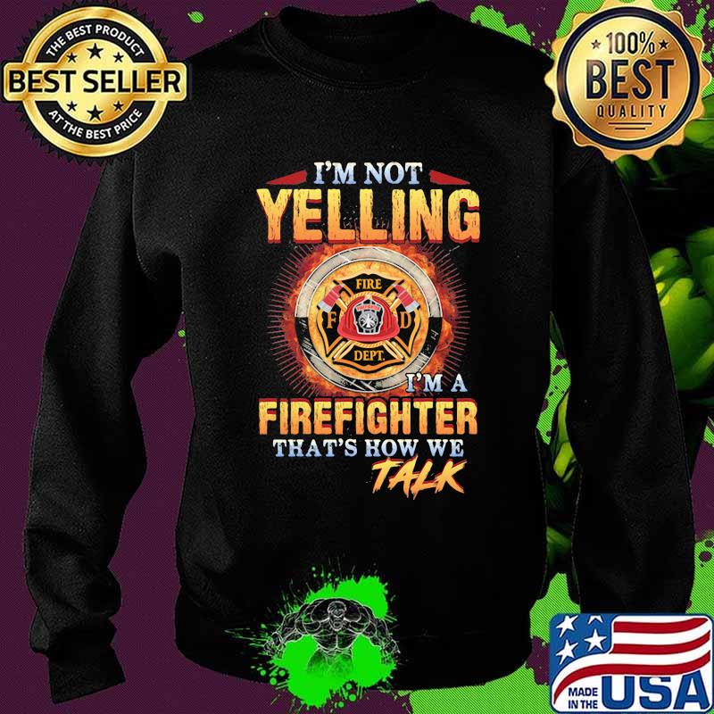 I'm Not Yelling I'm A Firefigter That's How We Talk Fire Dept Shirt Sweater I'm Not Yelling I'm A Firefigter That's How We Talk Fire Dept Shirt Sweater