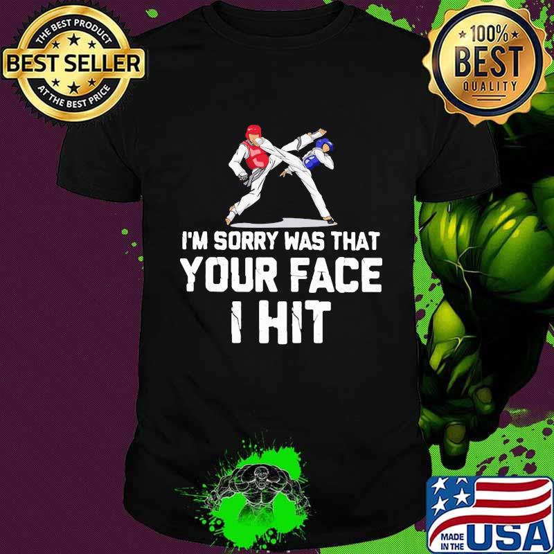 I'm Sorry Was That Your Face I Hit Teakwondo Shirt