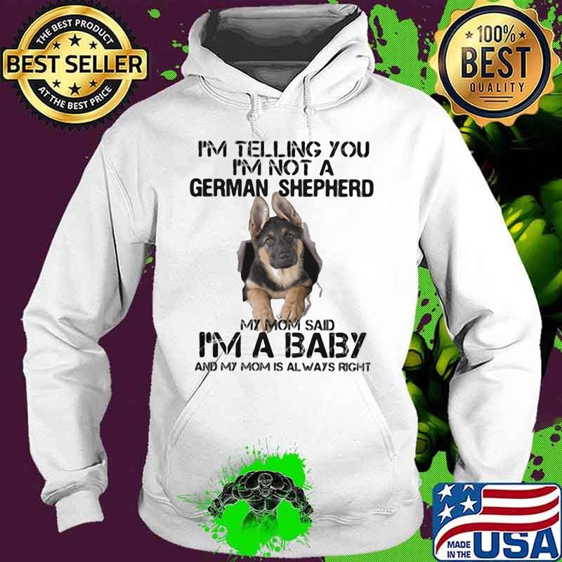 I'm Telling You I'm Not A German Shepherd My Mom Said I’m A Baby Dog Shirt Hoodie I'm Telling You I'm Not A German Shepherd My Mom Said I’m A Baby Dog Shirt Hoodie