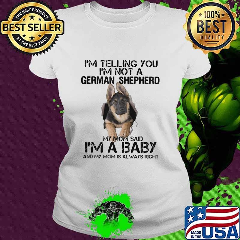 I'm Telling You I'm Not A German Shepherd My Mom Said I’m A Baby Dog Shirt Ladies tee I'm Telling You I'm Not A German Shepherd My Mom Said I’m A Baby Dog Shirt Ladies tee