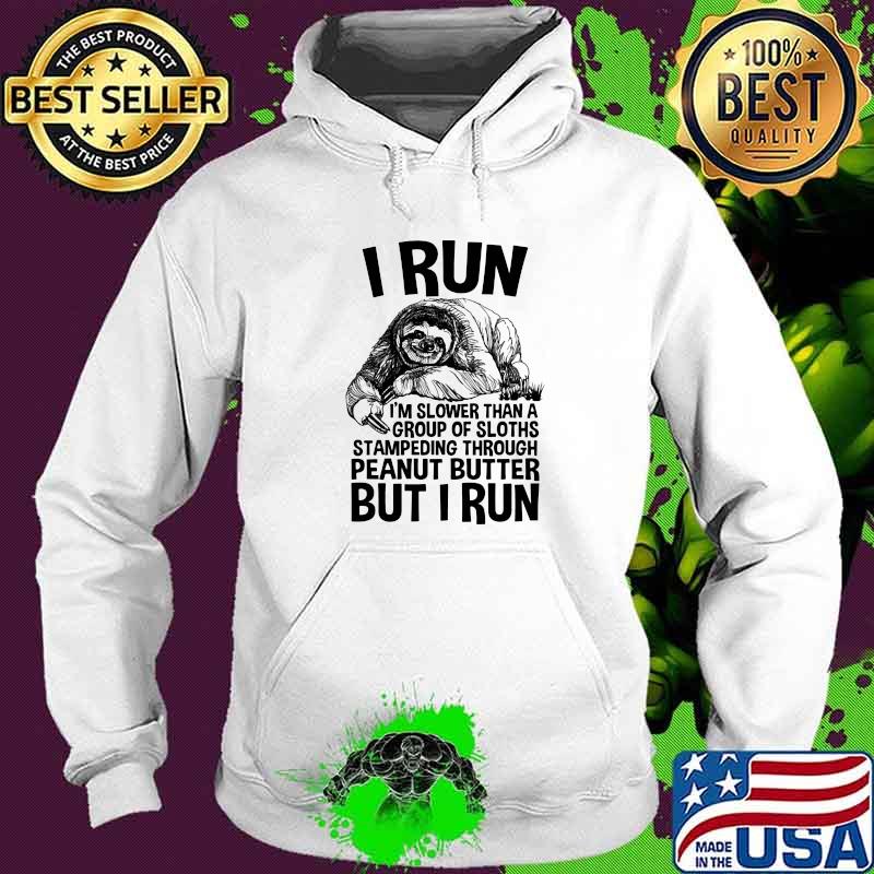 I Run I'm Slower THan A Group Of Sloths Stampeding Through Peanut Butter But I Run Shirt Hoodie I Run I'm Slower THan A Group Of Sloths Stampeding Through Peanut Butter But I Run Shirt Hoodie