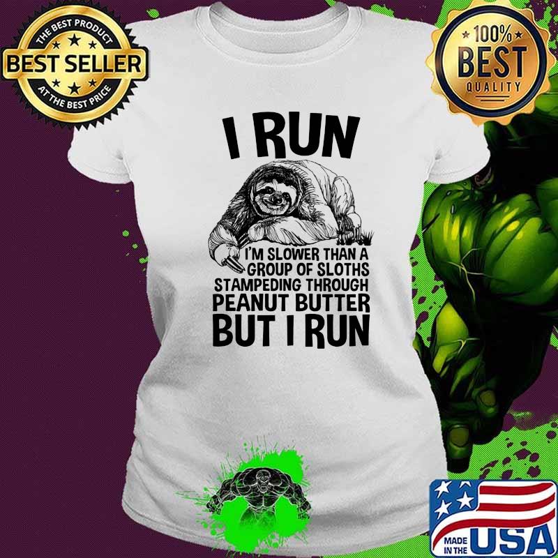I Run I'm Slower THan A Group Of Sloths Stampeding Through Peanut Butter But I Run Shirt Ladies tee I Run I'm Slower THan A Group Of Sloths Stampeding Through Peanut Butter But I Run Shirt Ladies tee