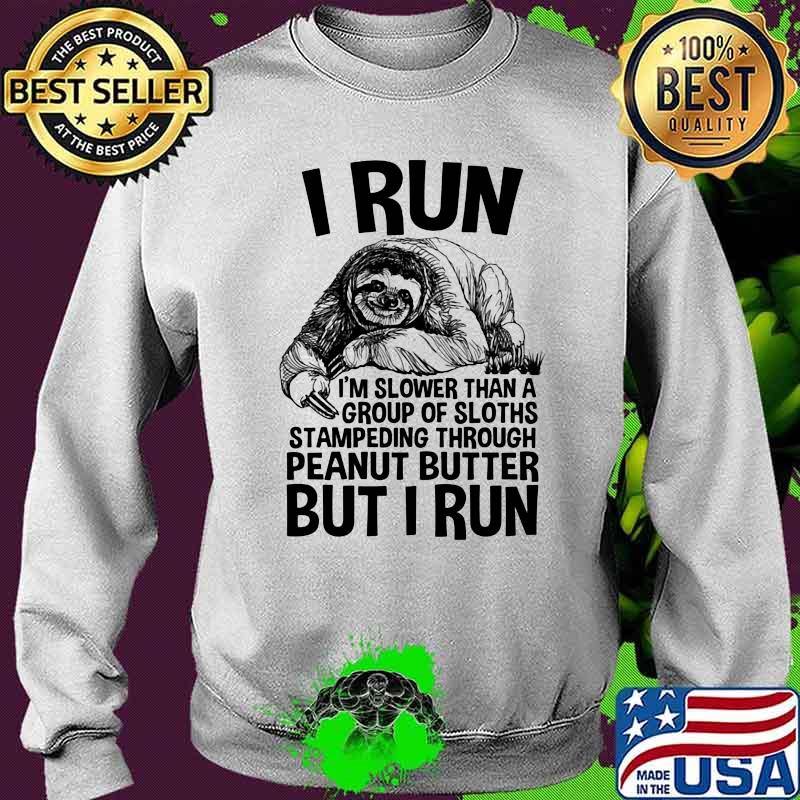 I Run I'm Slower THan A Group Of Sloths Stampeding Through Peanut Butter But I Run Shirt Sweater I Run I'm Slower THan A Group Of Sloths Stampeding Through Peanut Butter But I Run Shirt Sweater
