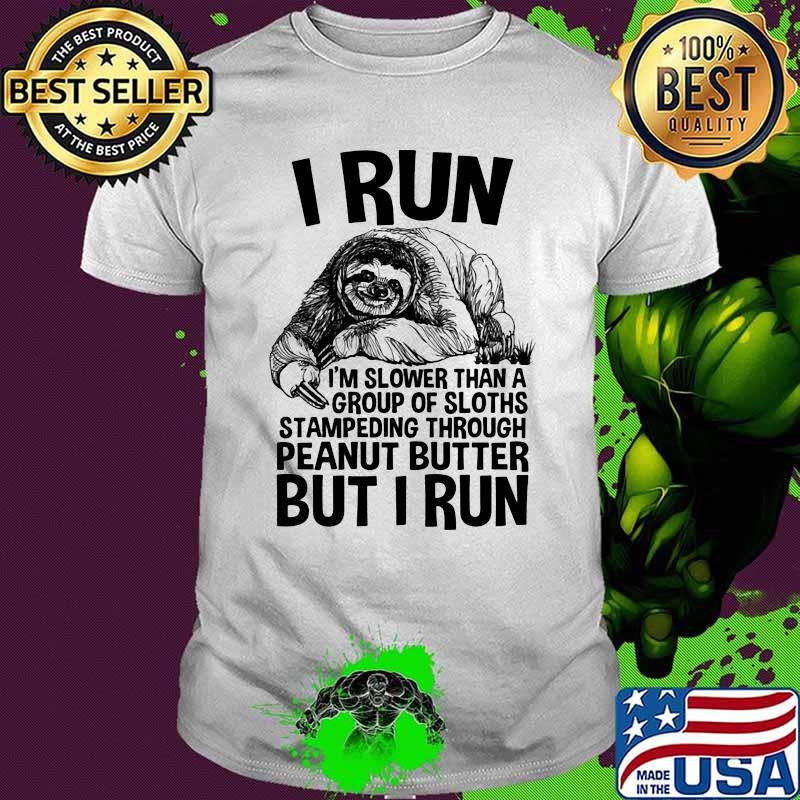 I Run I'm Slower THan A Group Of Sloths Stampeding Through Peanut Butter But I Run Shirt