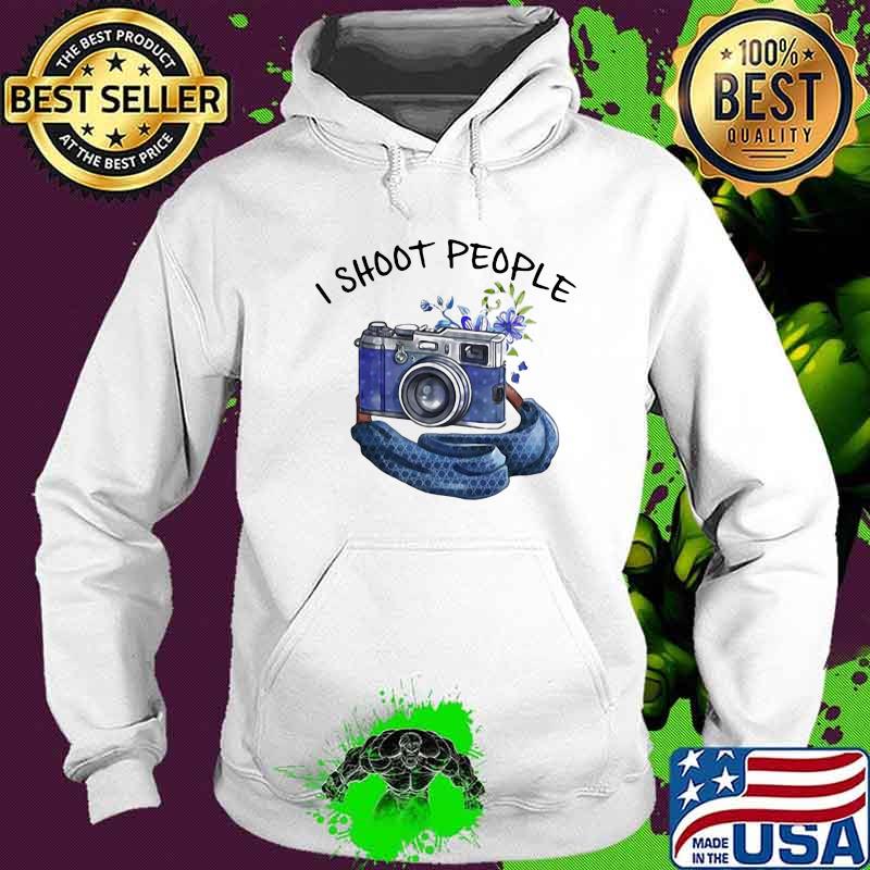I Shoot People Take A Photo Shirt Hoodie I Shoot People Take A Photo Shirt Hoodie