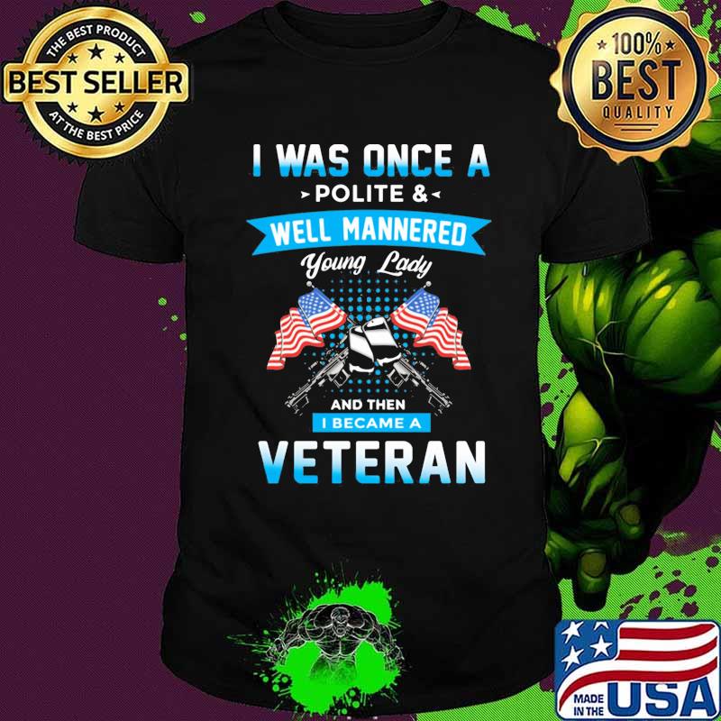 I Was Once A Polite And Well Mannered Yong Lady And Then I Became A Veteran American Flag Shirt