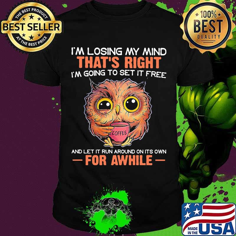 I’m Losing My Mind That’s Right And Let It Run Around On Its Own For Awhile Owl Coffee Shirt