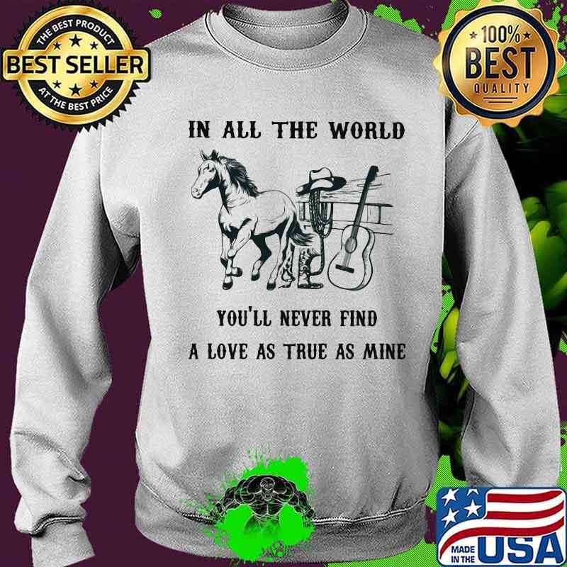 In All The World You'll Never Find A love As True As Mine Horses Guitar Shirt Sweater In All The World You'll Never Find A love As True As Mine Horses Guitar Shirt Sweater