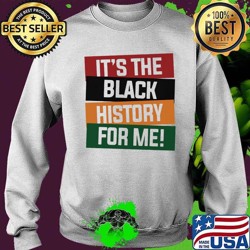 It's The Black History For Me Shirt Sweater It's The Black History For Me Shirt Sweater