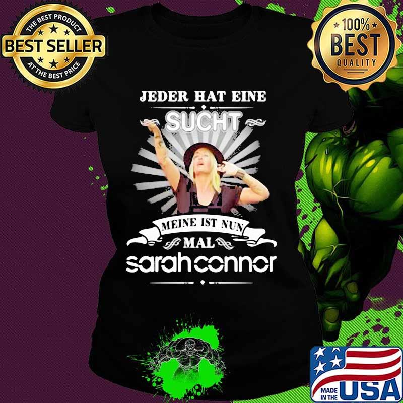 Jeder Hat Eine Sucht Meine Ist Nun Mal Sarah Connor Shirt Ladies tee Jeder Hat Eine Sucht Meine Ist Nun Mal Sarah Connor Shirt Ladies tee