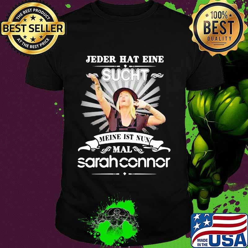 Jeder Hat Eine Sucht Meine Ist Nun Mal Sarah Connor Shirt Jeder Hat Eine Sucht Meine Ist Nun Mal Sarah Connor Shirt
