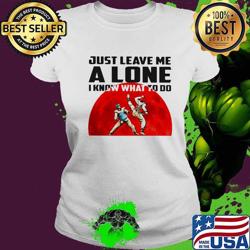 Just Leave Me A Lone I Know What To Do Teawondo The Moon Shirt (2) Ladies tee Just Leave Me A Lone I Know What To Do Teawondo The Moon Shirt (2) Ladies tee