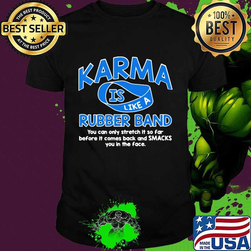 Karma Is Like A Rubber Band You Can Only Stretch It So Fair Before It Comes Back And Smacks You In The Face Shirt