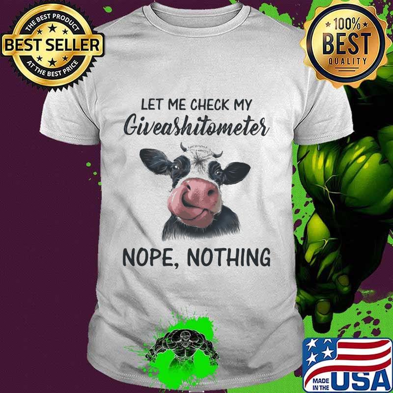 Let Me Check My Gieashitometer Nope Nothing Cow Shirt
