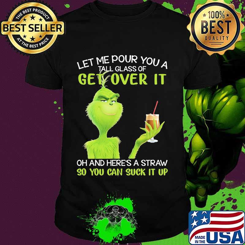 Let Me Pour You A Tall Glass Of Get Over It So You Can Suck It Up Grinch Coffee Shirt