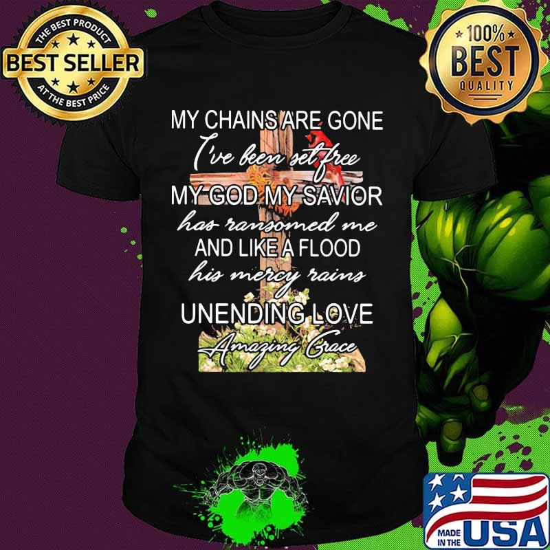 My Chains Are Gone My God My Savior And I Like A Flood Unending Love Amaging Grace Cross Shirt