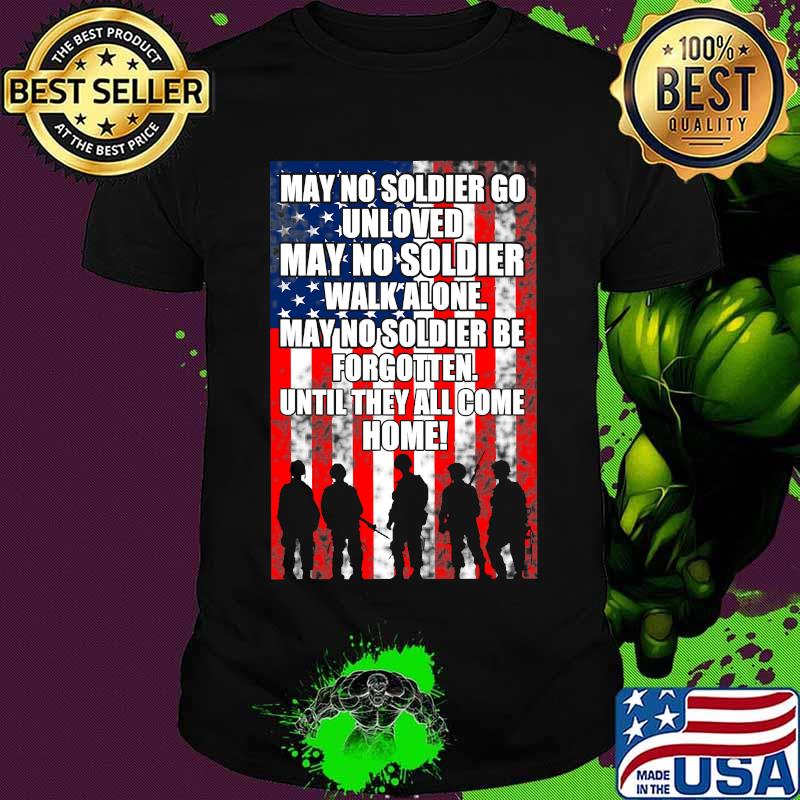 My No Soldier Go Unloved Walk Alone Be Forgotten American Flag Proud Veteran Shirt