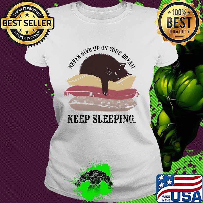 Never Give Up On Your Dream Keep Sleeping Cats Lying On Pillow Shirt Ladies tee Never Give Up On Your Dream Keep Sleeping Cats Lying On Pillow Shirt Ladies tee