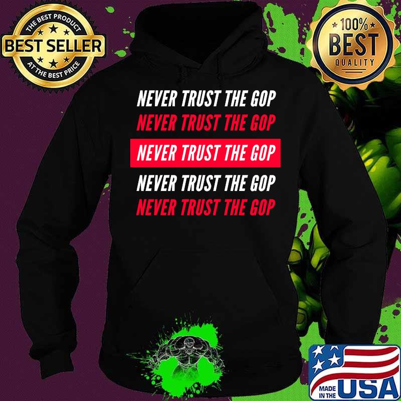 Never Trust The GOP - Anti Republican Shirt Hoodie Never Trust The GOP - Anti Republican Shirt Hoodie